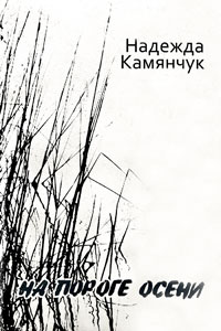 Надежда Камянчук. На пороге осени. Издательский дом «Печатный вал». Тир. 500 экз. 2008 г. Надежда Камянчук. На пороге осени. Издательский дом «Печатный вал». Тир. 500 экз. 2008 г.